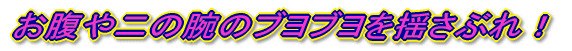 お腹や二の腕のブヨブヨを揺さぶれ！