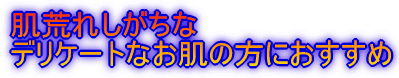 肌荒れしがちな デリケートなお肌の方におすすめ