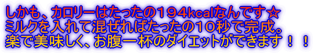 しかも、カロリーはたったの194kcalなんです☆ ミルクを入れて混ぜればたったの10秒で完成。 楽で美味しく、お腹一杯のダイエットができます!!